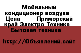 Мобильный кондиционер воздуха › Цена ­ 18 - Приморский край Электро-Техника » Бытовая техника   